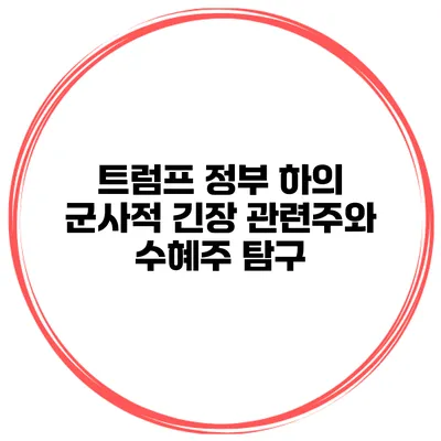 트럼프 정부 하의 군사적 긴장 관련주와 수혜주 탐구