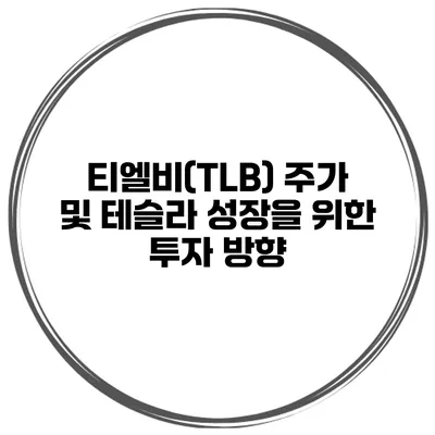 티엘비(TLB) 주가 및 테슬라 성장을 위한 투자 방향