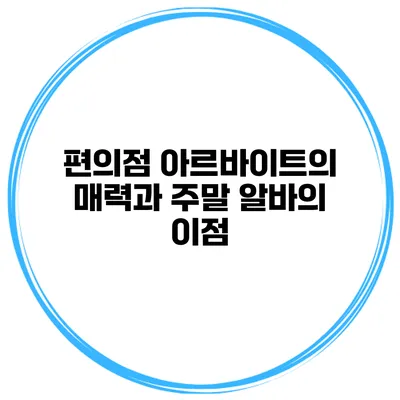 편의점 아르바이트의 매력과 주말 알바의 이점