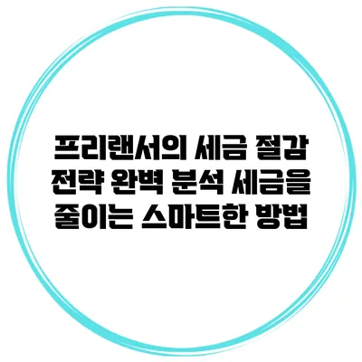 프리랜서의 세금 절감 전략 완벽 분석: 세금을 줄이는 스마트한 방법