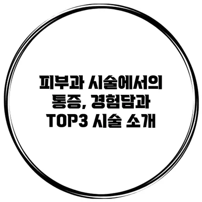 피부과 시술에서의 통증, 경험담과 TOP3 시술 소개