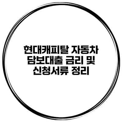 현대캐피탈 자동차 담보대출 금리 및 신청서류 정리