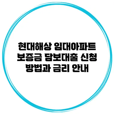 현대해상 임대아파트 보증금 담보대출 신청 방법과 금리 안내