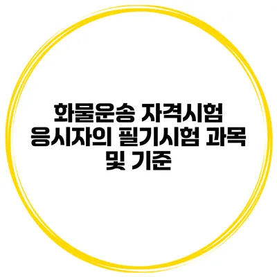 화물운송 자격시험 응시자의 필기시험 과목 및 기준
