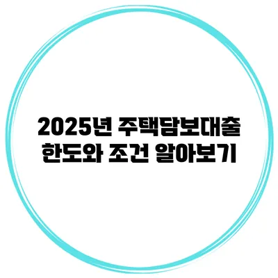 2025년 주택담보대출 한도와 조건 알아보기