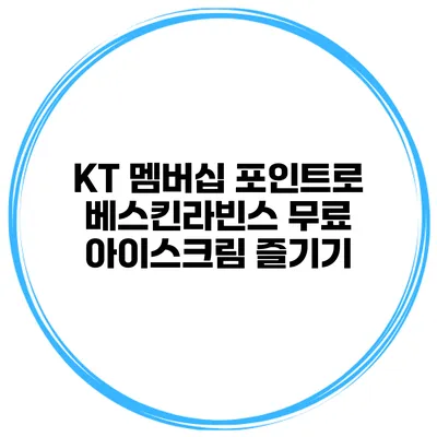 KT 멤버십 포인트로 베스킨라빈스 무료 아이스크림 즐기기
