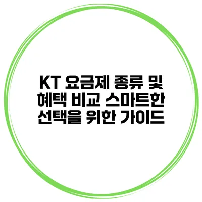 KT 요금제 종류 및 혜택 비교: 스마트한 선택을 위한 가이드