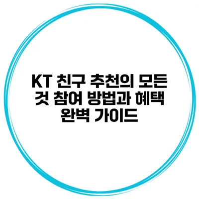 KT 친구 추천의 모든 것: 참여 방법과 혜택 완벽 가이드