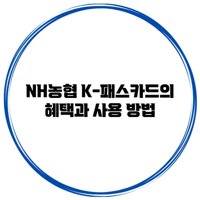 NH농협 K-패스카드의 혜택과 사용 방법