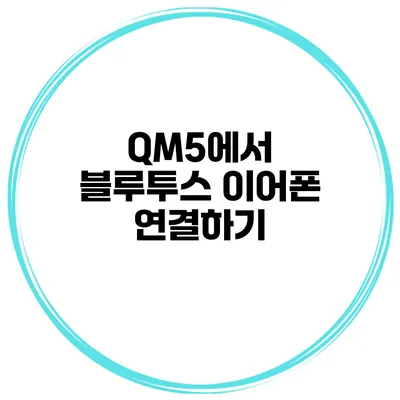 QM5에서 블루투스 이어폰 연결하기