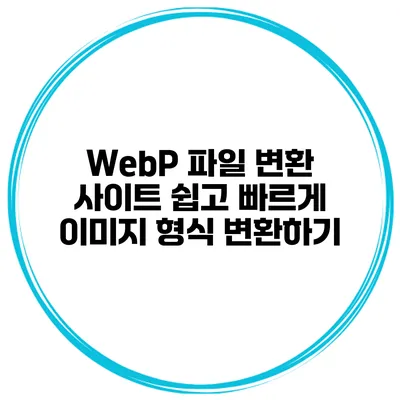 WebP 파일 변환 사이트: 쉽고 빠르게 이미지 형식 변환하기