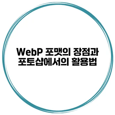 WebP 포맷의 장점과 포토샵에서의 활용법