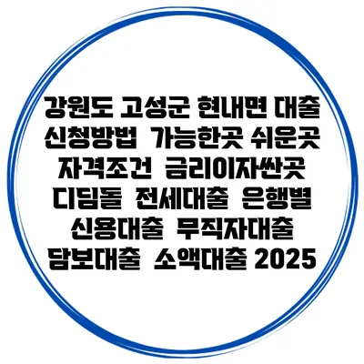강원도 고성군 현내면 대출 신청방법 | 가능한곳 쉬운곳 | 자격조건 | 금리이자싼곳 | 디딤돌 | 전세대출 | 은행별 신용대출 | 무직자대출 | 담보대출 | 소액대출 2025