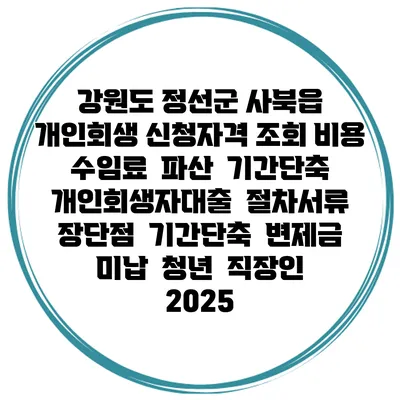 강원도 정선군 사북읍 개인회생 신청자격 조회 비용 수임료 | 파산 | 기간단축 | 개인회생자대출 | 절차서류 | 장단점 | 기간단축 | 변제금 미납 | 청년 | 직장인 2025