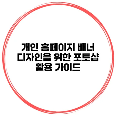 개인 홈페이지 배너 디자인을 위한 포토샵 활용 가이드