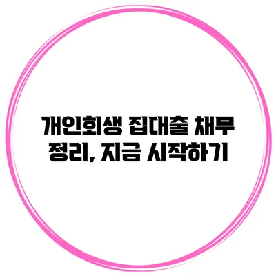 개인회생 집대출 채무 정리, 지금 시작하기