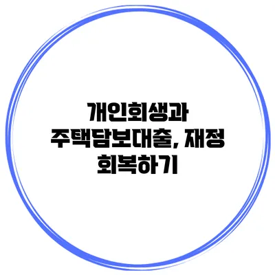개인회생과 주택담보대출, 재정 회복하기