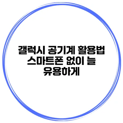 갤럭시 공기계 활용법 스마트폰 없이 늘 유용하게