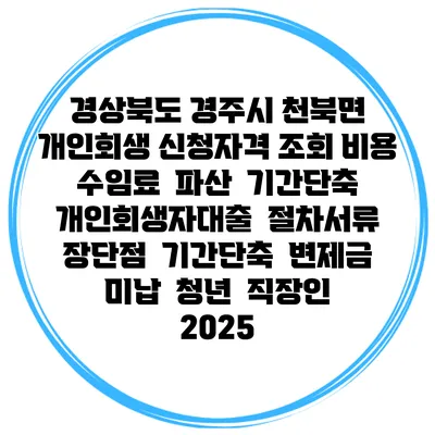 경상북도 경주시 천북면 개인회생 신청자격 조회 비용 수임료 | 파산 | 기간단축 | 개인회생자대출 | 절차서류 | 장단점 | 기간단축 | 변제금 미납 | 청년 | 직장인 2025