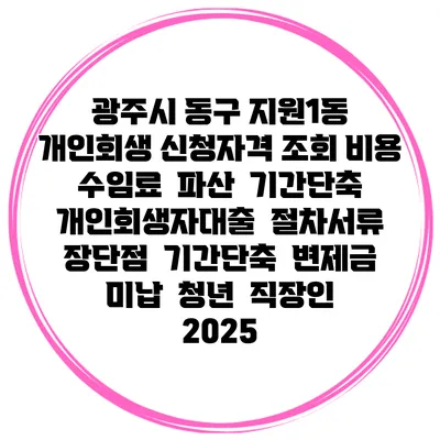 광주시 동구 지원1동 개인회생 신청자격 조회 비용 수임료 | 파산 | 기간단축 | 개인회생자대출 | 절차서류 | 장단점 | 기간단축 | 변제금 미납 | 청년 | 직장인 2025