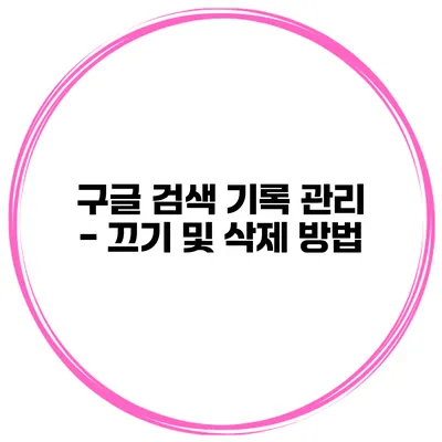 구글 검색 기록 관리 - 끄기 및 삭제 방법