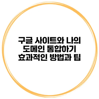 구글 사이트와 나의 도메인 통합하기: 효과적인 방법과 팁