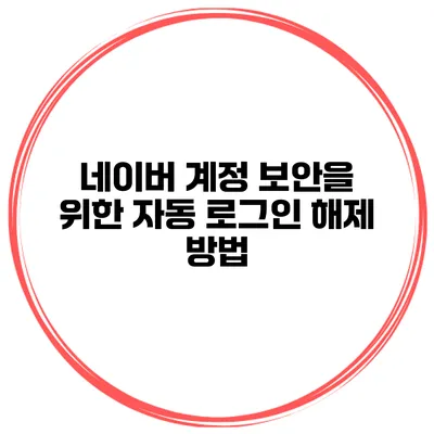 네이버 계정 보안을 위한 자동 로그인 해제 방법