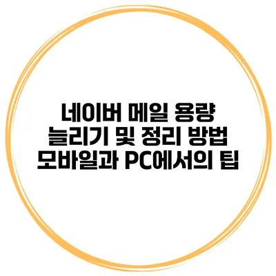 네이버 메일 용량 늘리기 및 정리 방법: 모바일과 PC에서의 팁
