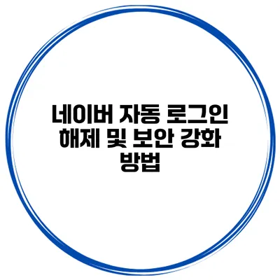네이버 자동 로그인 해제 및 보안 강화 방법