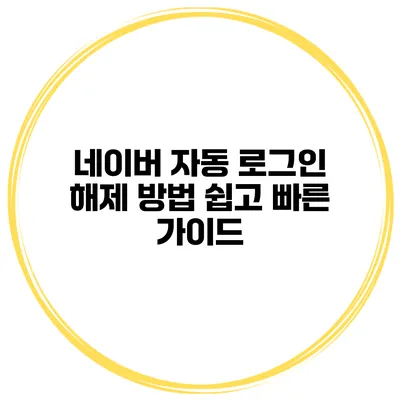 네이버 자동 로그인 해제 방법: 쉽고 빠른 가이드