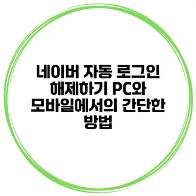 네이버 자동 로그인 해제하기: PC와 모바일에서의 간단한 방법