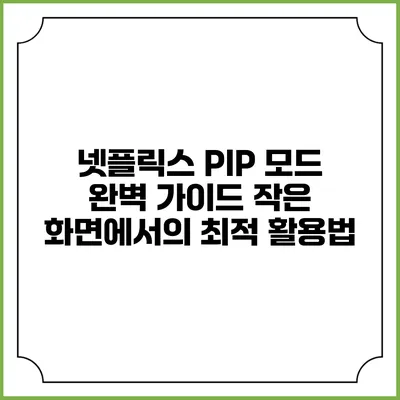 넷플릭스 PIP 모드 완벽 가이드 작은 화면에서의 최적 활용법