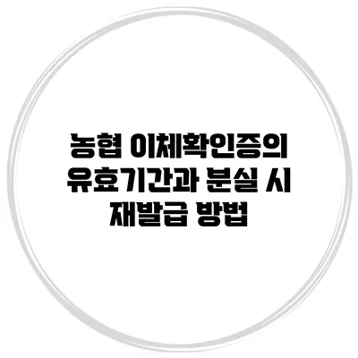 농협 이체확인증의 유효기간과 분실 시 재발급 방법