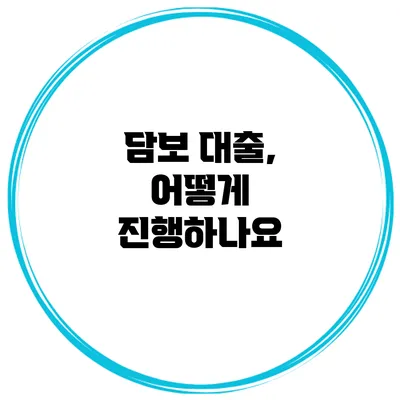 담보 대출, 어떻게 진행하나요?