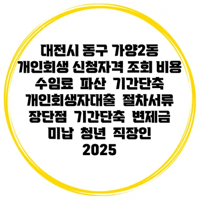 대전시 동구 가양2동 개인회생 신청자격 조회 비용 수임료 | 파산 | 기간단축 | 개인회생자대출 | 절차서류 | 장단점 | 기간단축 | 변제금 미납 | 청년 | 직장인 2025