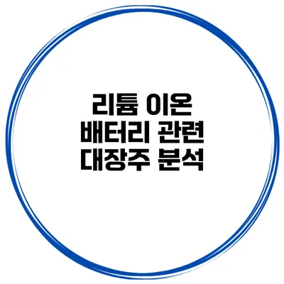 리튬 이온 배터리 관련 대장주 분석