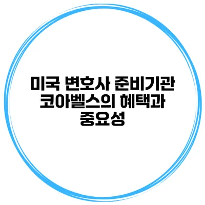 미국 변호사 준비기관 코아벨스의 혜택과 중요성