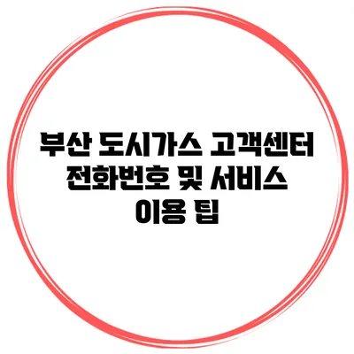 부산 도시가스 고객센터 전화번호 및 서비스 이용 팁