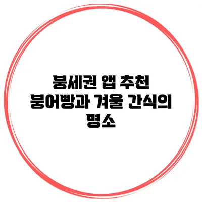 붕세권 앱 추천 붕어빵과 겨울 간식의 명소