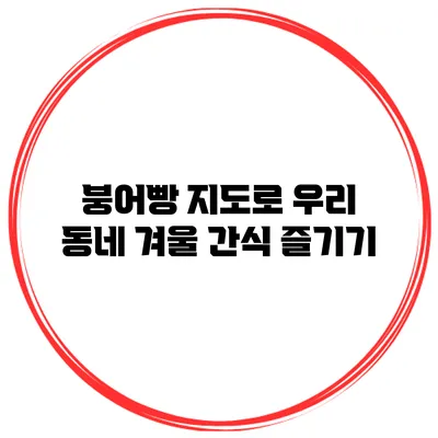붕어빵 지도로 우리 동네 겨울 간식 즐기기