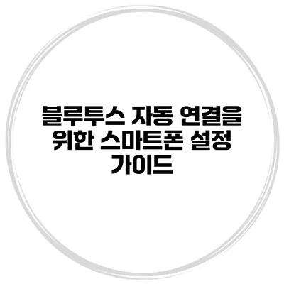 블루투스 자동 연결을 위한 스마트폰 설정 가이드