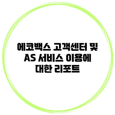에코백스 고객센터 및 AS 서비스 이용에 대한 리포트