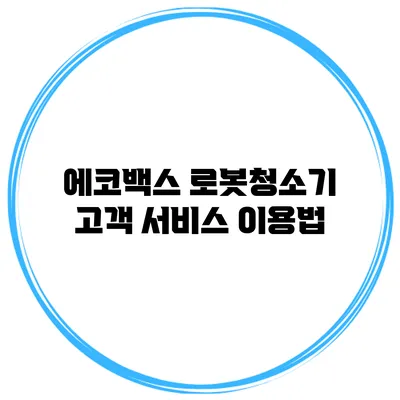 에코백스 로봇청소기 고객 서비스 이용법