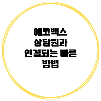 에코백스 상담원과 연결되는 빠른 방법