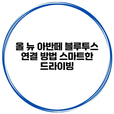 올 뉴 아반떼 블루투스 연결 방법 스마트한 드라이빙
