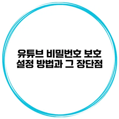 유튜브 비밀번호 보호 설정 방법과 그 장단점