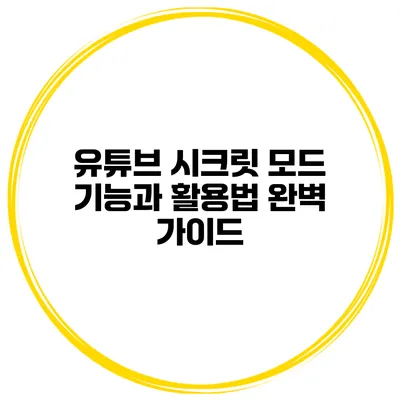 유튜브 시크릿 모드 기능과 활용법 완벽 가이드