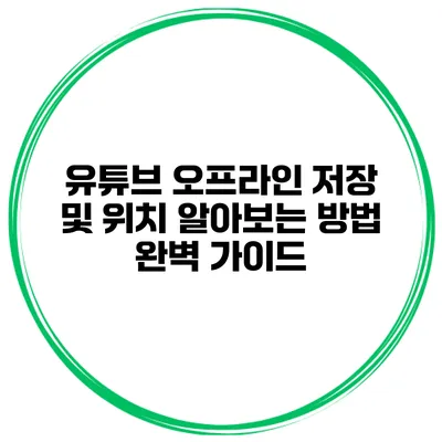유튜브 오프라인 저장 및 위치 알아보는 방법 완벽 가이드