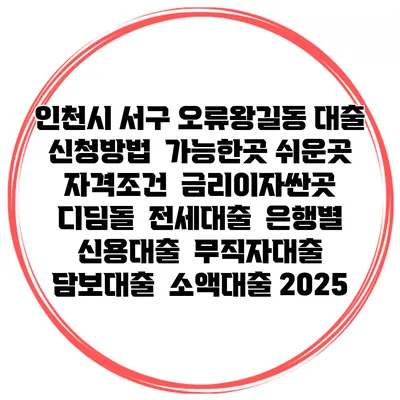 인천시 서구 오류왕길동 대출 신청방법 | 가능한곳 쉬운곳 | 자격조건 | 금리이자싼곳 | 디딤돌 | 전세대출 | 은행별 신용대출 | 무직자대출 | 담보대출 | 소액대출 2025