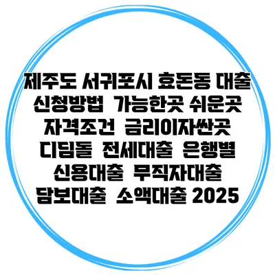 제주도 서귀포시 효돈동 대출 신청방법 | 가능한곳 쉬운곳 | 자격조건 | 금리이자싼곳 | 디딤돌 | 전세대출 | 은행별 신용대출 | 무직자대출 | 담보대출 | 소액대출 2025